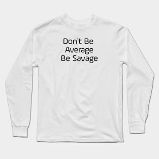 Don't Be Average Be Savage Long Sleeve T-Shirt